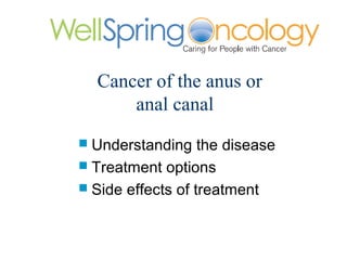 Cancer of the anus or
      anal canal
 Understanding    the disease
 Treatment options
 Side effects of treatment
 
