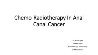 Chemo-Radiotherapy In Anal
Canal Cancer
Dr Atul Gupta
DM Resident
Radiotherapy & Oncology
AIIMS Jodhpur
 