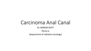 Carcinoma Anal Canal
Dr. MANISH DUTT
PG1st yr
(department of radiation oncology)
 