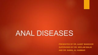 ANAL DISEASES
PRESENTED BY DR. AASEF MANSOOR
SUPERVISED BY DR. NEELAM MALIK
AND DR. NAWAL AL HAMMAR
 