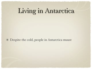 Living in Antarctica Despite the cold, people in Antarctica muust  
