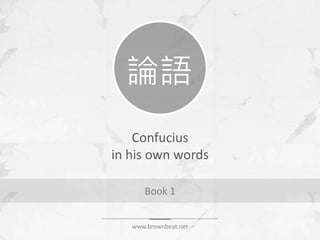 Confucius
in his own words
Book 1
論語
www.brownbeat.net
 
