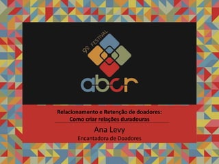 Ana Levy
Encantadora de Doadores
Relacionamento e Retenção de doadores:
Como criar relações duradouras
 