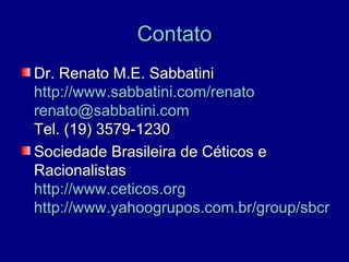 Contato
Dr. Renato M.E. Sabbatini
http://www.sabbatini.com/renato
renato@sabbatini.com
Tel. (19) 3579-1230
Sociedade Brasileira de Céticos e
Racionalistas
http://www.ceticos.org
http://www.yahoogrupos.com.br/group/sbcr
 