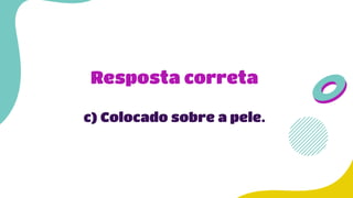 Resposta correta
c) Colocado sobre a pele.
 