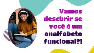 Vamos
descbrir se
você é um
analfabeto
funcional?!
 