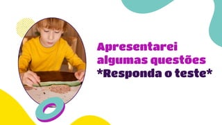 Apresentarei
algumas questões
*Responda o teste*
 