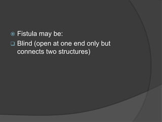  Fistula may be:
 Blind (open at one end only but
connects two structures)
 