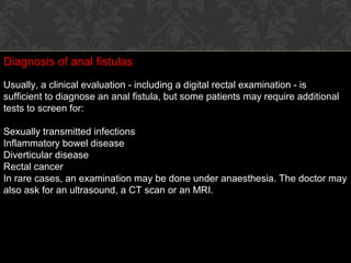 Diagnosis of anal fistulas
Usually, a clinical evaluation - including a digital rectal examination - is
sufficient to diag...