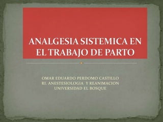 OMAR EDUARDO PERDOMO CASTILLO
RI. ANESTESIOLOGIA Y REANIMACION
      UNIVERSIDAD EL BOSQUE
 