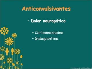 Anticonvulsivantes

  • Dolor neuropático

    – Carbamazepina
    – Gabapentina
 