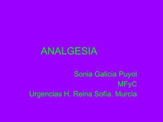 ANALGESIA Sonia Galicia Puyol MFyC Urgencias H. Reina Sofía. Murcia 