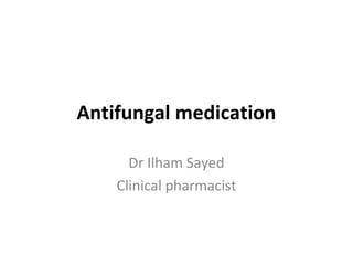 Antifungal medication
Dr Ilham Sayed
Clinical pharmacist
 