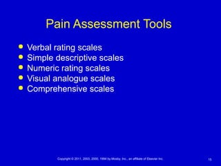 15Copyright © 2011, 2003, 2000, 1994 by Mosby, Inc., an affiliate of Elsevier Inc.
Pain Assessment Tools
 Verbal rating scales
 Simple descriptive scales
 Numeric rating scales
 Visual analogue scales
 Comprehensive scales
 