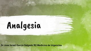 Analgesia
Dr Jose Israel Garcia Salgado R2 Medicina de Urgencias
 