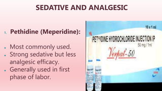 SEDATIVE AND ANALGESIC
1. Pethidine (Meperidine):
● Most commonly used.
● Strong sedative but less
analgesic efficacy.
● Generally used in first
phase of labor.
 