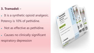 3. Tramadol: -
● It is a synthetic opioid analgesic.
Potency is 10% of pethidine.
● Not as effective as pethidine.
● Causes no clinically significant
respiratory depression
 
