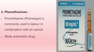 4. Phenothiazines: -
● Promethazine (Phenergan) is
commonly used in labour in
combination with an opioid.
● Weak antiemetic drug.
 