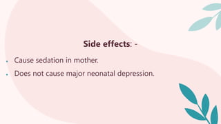 Side effects: -
 Cause sedation in mother.
 Does not cause major neonatal depression.
 