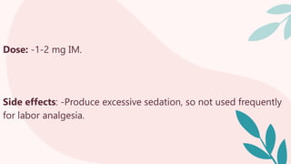 Dose: -1-2 mg IM.
Side effects: -Produce excessive sedation, so not used frequently
for labor analgesia.
 