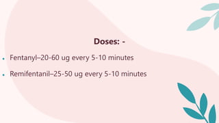 Doses: -
● Fentanyl–20-60 ug every 5-10 minutes
● Remifentanil–25-50 ug every 5-10 minutes
 