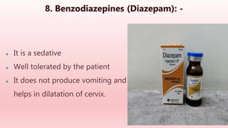 8. Benzodiazepines (Diazepam): -
● It is a sedative
● Well tolerated by the patient
● It does not produce vomiting and
helps in dilatation of cervix.
 