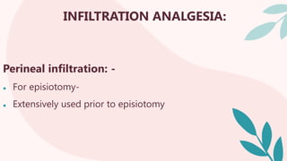 INFILTRATION ANALGESIA:
Perineal infiltration: -
● For episiotomy-
● Extensively used prior to episiotomy
 