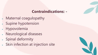 Contraindications: -
 Maternal coagulopathy
 Supine hypotension
 Hypovolemia
 Neurological diseases
 Spinal deformity
 Skin infection at injection site
 