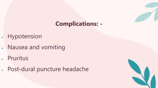 Complications: -
 Hypotension
 Nausea and vomiting
 Pruritus
 Post-dural puncture headache
 