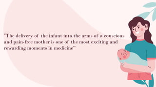 “The delivery of the infant into the arms of a conscious
and pain-free mother is one of the most exciting and
rewarding moments in medicine”
 