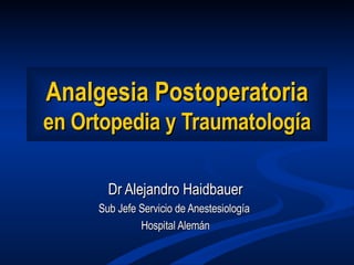 Analgesia Postoperatoria en Ortopedia y Traumatología Dr Alejandro Haidbauer Sub Jefe Servicio de Anestesiología  Hospital Alemán 