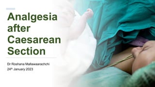 Analgesia
after
Caesarean
Section
Dr Roshana Mallawaarachchi
24th January 2023
 