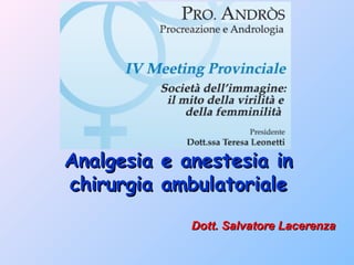 Analgesia   e anestesia in
chirurgia   ambulatoriale
               Dott. Salvatore Lacerenza
 