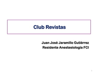 Club Revistas
Juan José Jaramillo Gutiérrez
Residente Anestesiología FCI
1
 