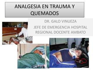 ANALGESIA EN TRAUMA Y QUEMADOS DR. GALO VINUEZA JEFE DE EMERGENCIA HOSPITAL REGIONAL DOCENTE AMBATO 