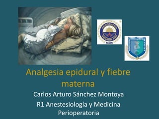 Analgesia epidural y fiebre
materna
Carlos Arturo Sánchez Montoya
R1 Anestesiología y Medicina
Perioperatoria
 