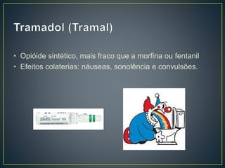 • Opióide sintético, mais fraco que a morfina ou fentanil 
• Efeitos colaterias: náuseas, sonolência e convulsões. 
 