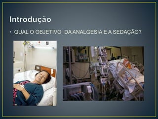 • QUAL O OBJETIVO DAANALGESIA E A SEDAÇÃO? 
 