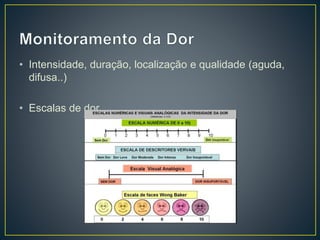 • Intensidade, duração, localização e qualidade (aguda, 
difusa..) 
• Escalas de dor 
 