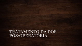 TRATAMENTO DA DOR
PÓS-OPERATÓRIA
 
