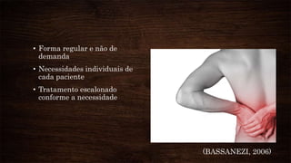 • Forma regular e não de
demanda
• Necessidades individuais de
cada paciente
• Tratamento escalonado
conforme a necessidade
(BASSANEZI, 2006)
 