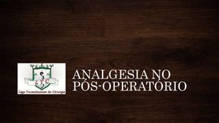 ANALGESIA NO
PÓS-OPERATÓRIO
 