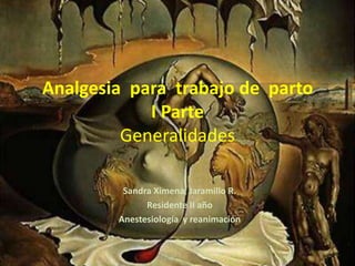Analgesia  para  trabajo de  parto I Parte Generalidades Sandra Ximena  Jaramillo R. Residente II año Anestesiología  y reanimación 
