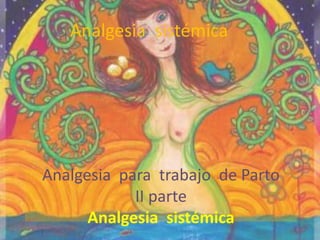 Analgesia  sistémica Analgesia  para  trabajo  de PartoII parteAnalgesia  sistémica 