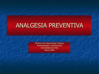 ANALGESIA PREVENTIVA

     Doctora Ana Paula Godoy Cáceres
       Anestesiología y Reanimación
           Universidad de Chile
                Marzo 2005
 
