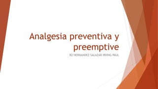 Analgesia preventiva y
preemptive
R2 HERNANDEZ SALAZAR IRVING PAUL
 