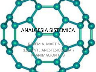 ANALGESIA SISTEMICA

   KAREM A. MARTINEZ F.
RESIDENTE ANESTESIOLOGIA Y
     REANIMACION HSB
 