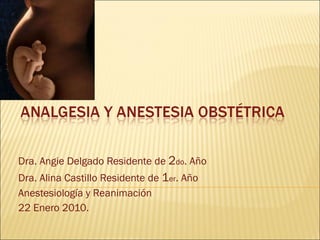 Dra. Angie Delgado Residente de  2 do . Año  Dra. Alina Castillo Residente de  1 er . Año  Anestesiología y Reanimación 22 Enero 2010. 