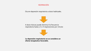 RESPIRACIÓN
Ocurre depresión respiratoria a dosis habituales.
A dosis tóxicas puede disminuir la frecuencia
respiratoria hasta a 3 o 4 respiraciones por minuto
La depresión respiratoria no se considera un
efecto terapéutico favorable.
 