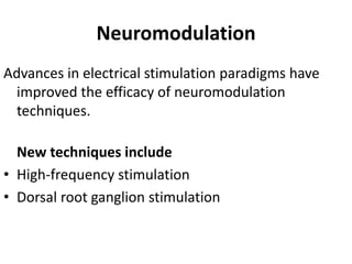 Neuromodulation
Advances in electrical stimulation paradigms have
improved the efficacy of neuromodulation
techniques.
New techniques include
• High-frequency stimulation
• Dorsal root ganglion stimulation
 